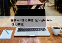 谷歌seo优化课程（google seo 优化教程）